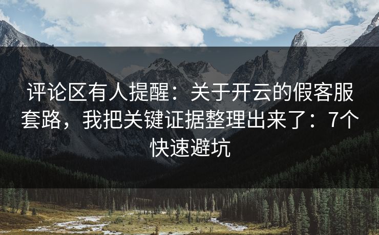 评论区有人提醒：关于开云的假客服套路，我把关键证据整理出来了：7个快速避坑