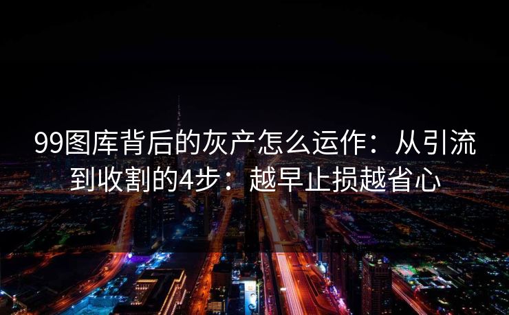 99图库背后的灰产怎么运作：从引流到收割的4步：越早止损越省心