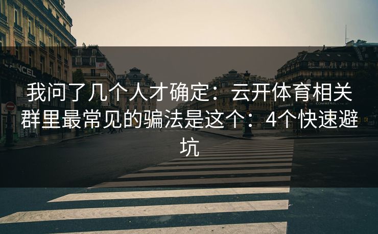 我问了几个人才确定：云开体育相关群里最常见的骗法是这个：4个快速避坑
