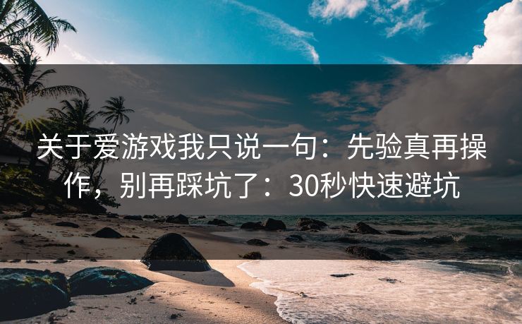 关于爱游戏我只说一句：先验真再操作，别再踩坑了：30秒快速避坑