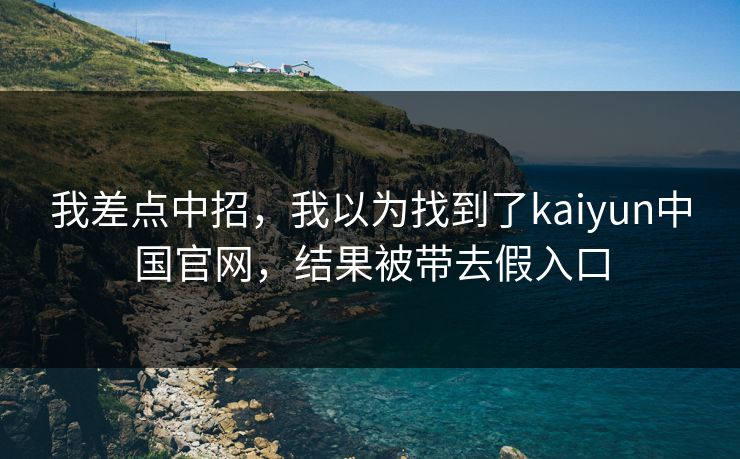 我差点中招，我以为找到了kaiyun中国官网，结果被带去假入口