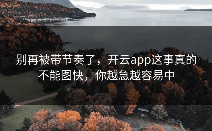 别再被带节奏了，开云app这事真的不能图快，你越急越容易中