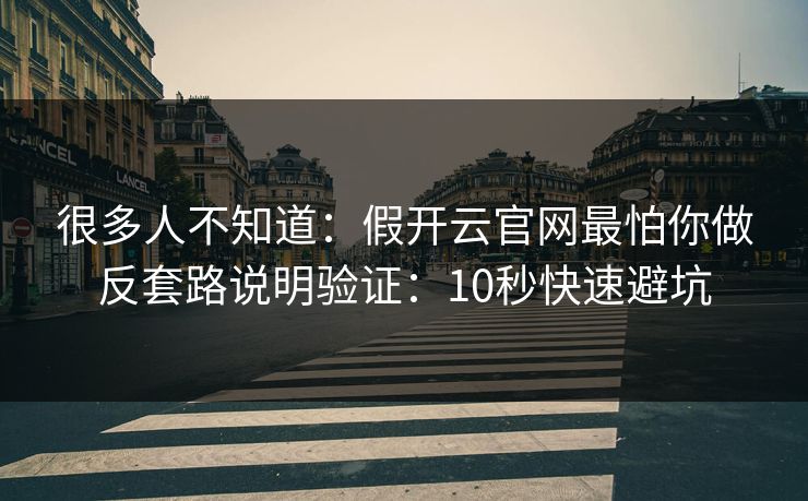 很多人不知道：假开云官网最怕你做反套路说明验证：10秒快速避坑