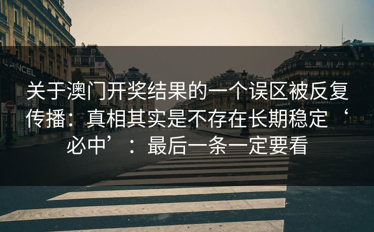 关于澳门开奖结果的一个误区被反复传播：真相其实是不存在长期稳定‘必中’：最后一条一定要看