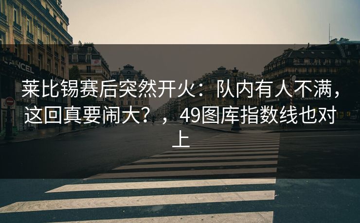 莱比锡赛后突然开火：队内有人不满，这回真要闹大？，49图库指数线也对上