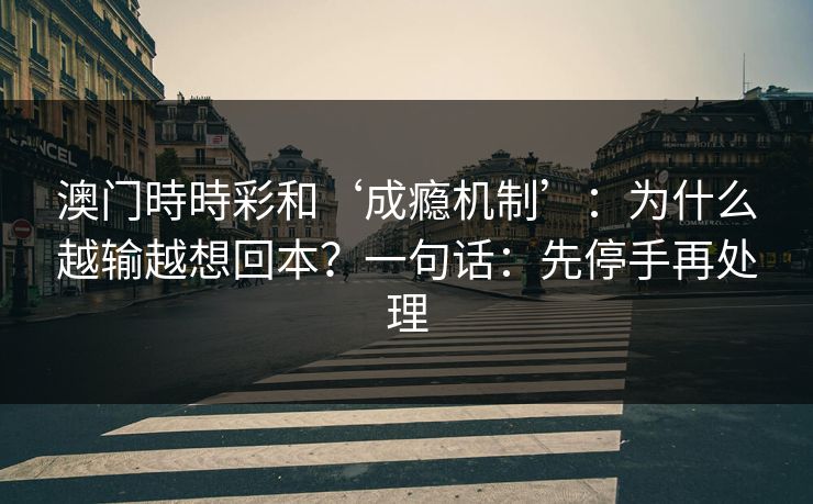 澳门時時彩和‘成瘾机制’：为什么越输越想回本？一句话：先停手再处理