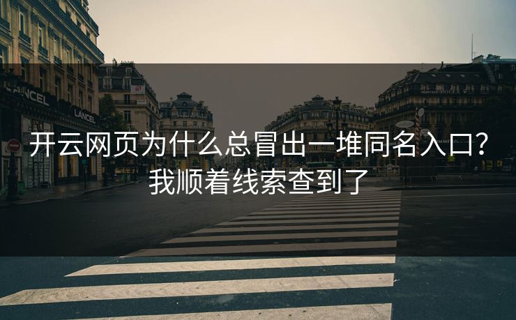 开云网页为什么总冒出一堆同名入口？我顺着线索查到了