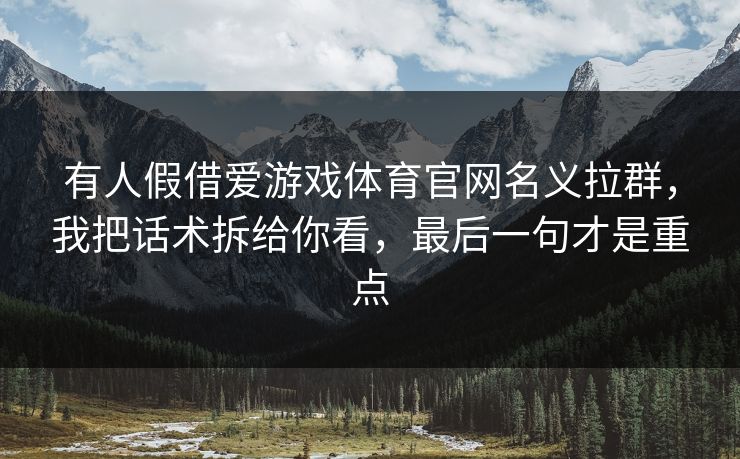 有人假借爱游戏体育官网名义拉群,我把话术拆给你看,最后一句才是重点