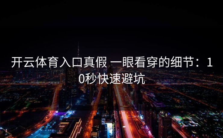 开云体育入口真假 一眼看穿的细节:10秒快速避坑 开云体育入口真假 一眼看穿的细节:10秒快速避坑
