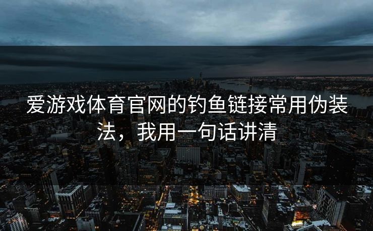 爱游戏体育官网的钓鱼链接常用伪装法,我用一句话讲清